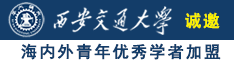 大鸡巴操小骚逼网站诚邀海内外青年优秀学者加盟西安交通大学